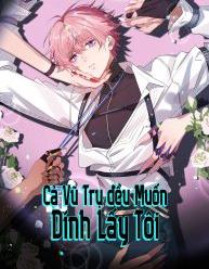 Cả Vũ Trụ Đều Muốn Dính Lấy Tôi
